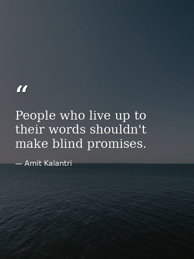 People who live up to their words shouldn't make blind promises. — Amit Kalantri