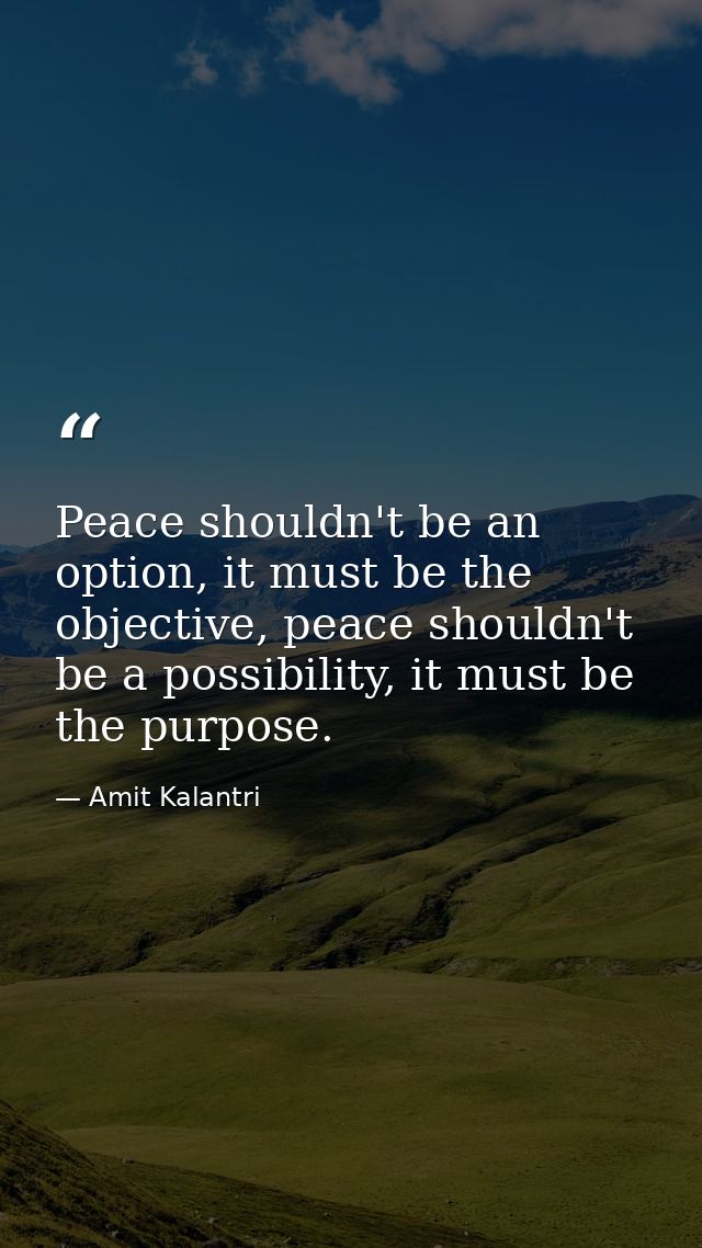 Peace shouldn't be an option, it must be the objective, peace shouldn't be a possibility, it must be the purpose. — Amit Kalantri