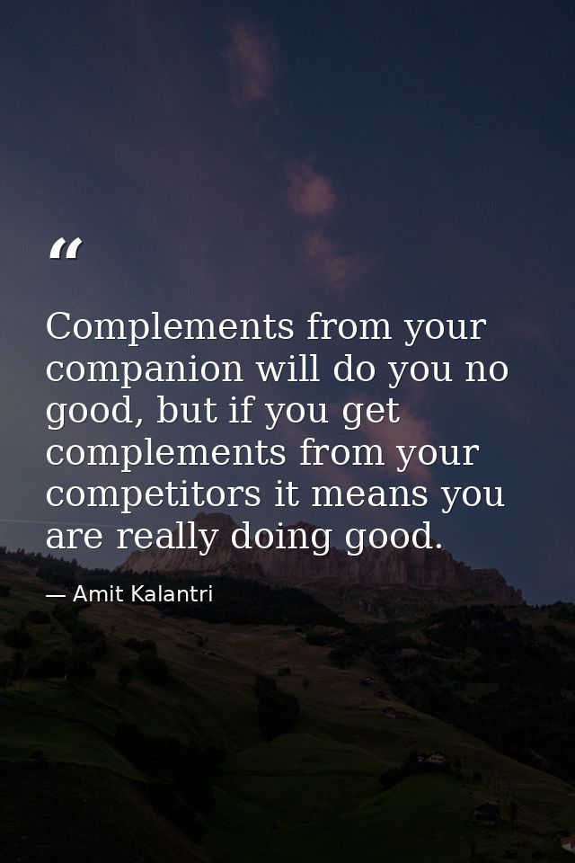 Complements from your companion will do you no good, but if you get complements from your competitors it means you are r — Amit Kalantri