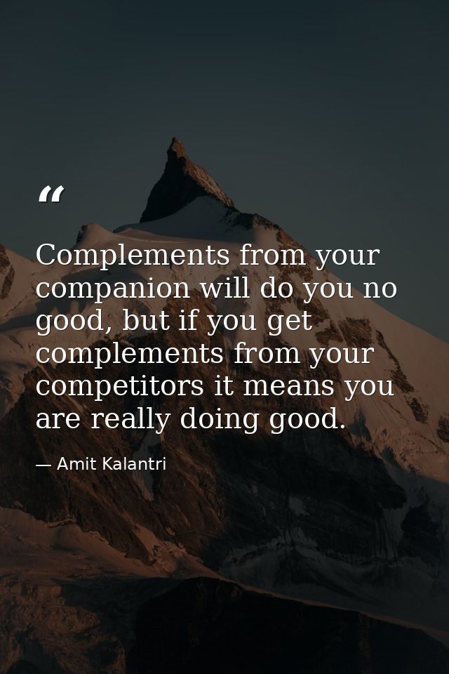 Complements from your companion will do you no good, but if you get complements from your competitors it means you are r — Amit Kalantri