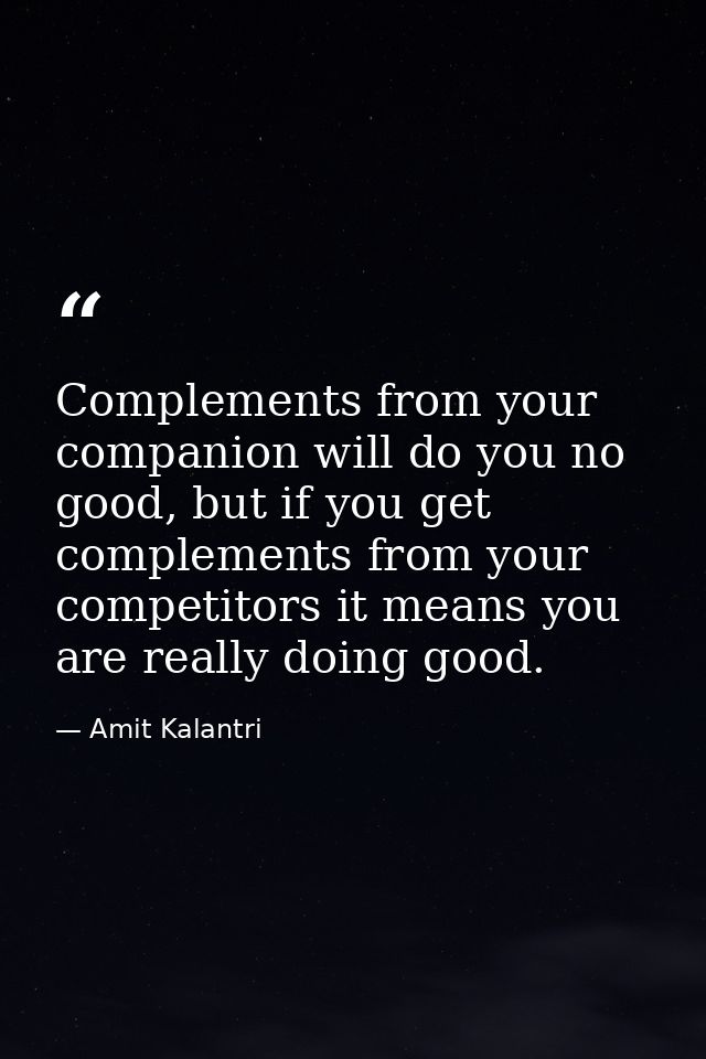 Complements from your companion will do you no good, but if you get complements from your competitors it means you are r — Amit Kalantri