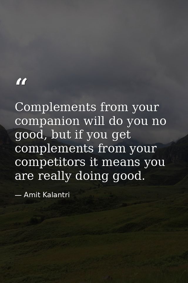 Complements from your companion will do you no good, but if you get complements from your competitors it means you are r — Amit Kalantri