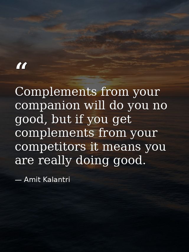 Complements from your companion will do you no good, but if you get complements from your competitors it means you are r — Amit Kalantri