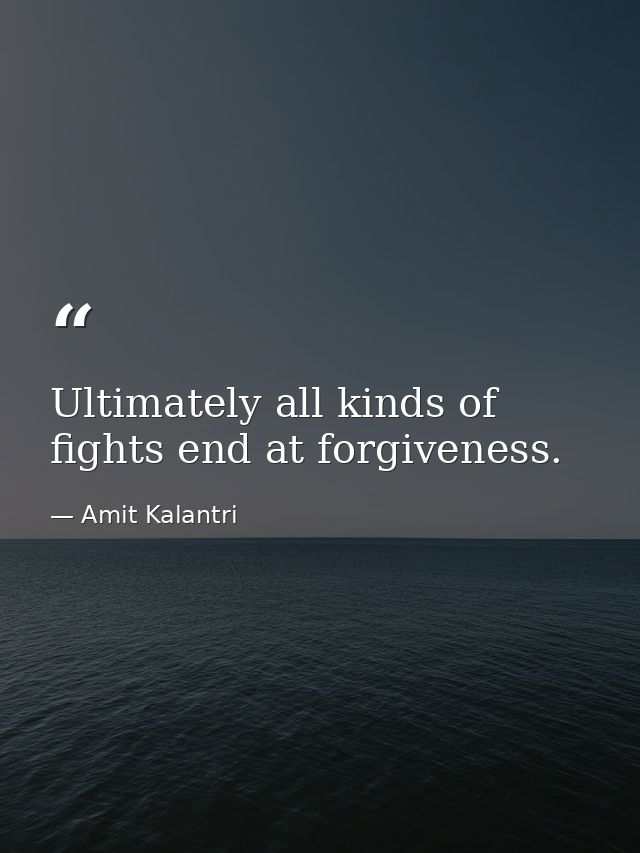 Ultimately all kinds of fights end at forgiveness. — Amit Kalantri