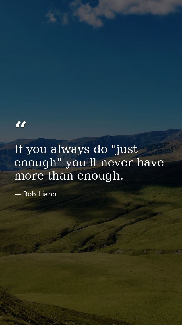 If you always do "just enough" you'll never have more than enough. — Rob Liano