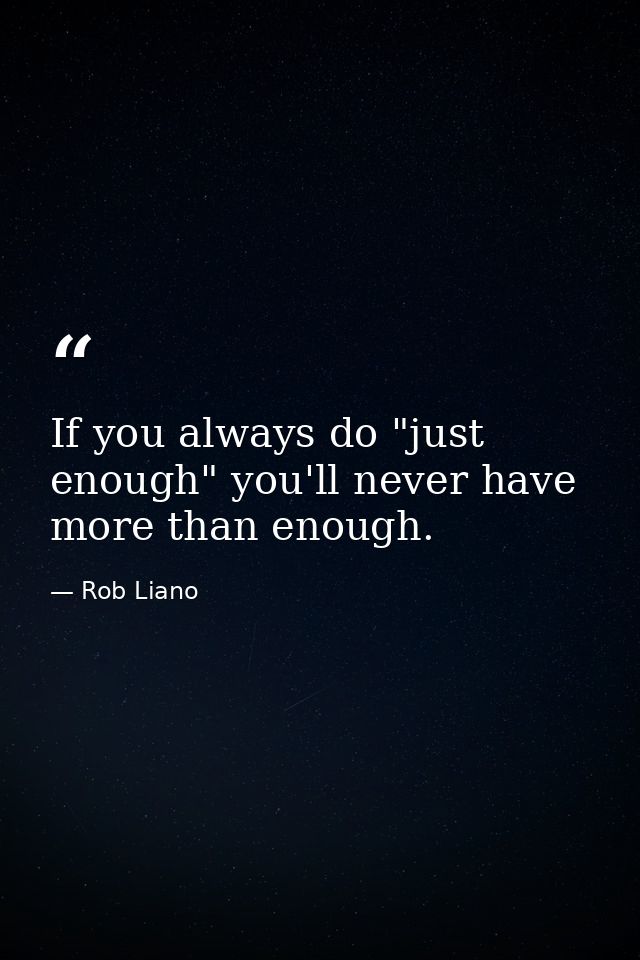 If you always do "just enough" you'll never have more than enough. — Rob Liano