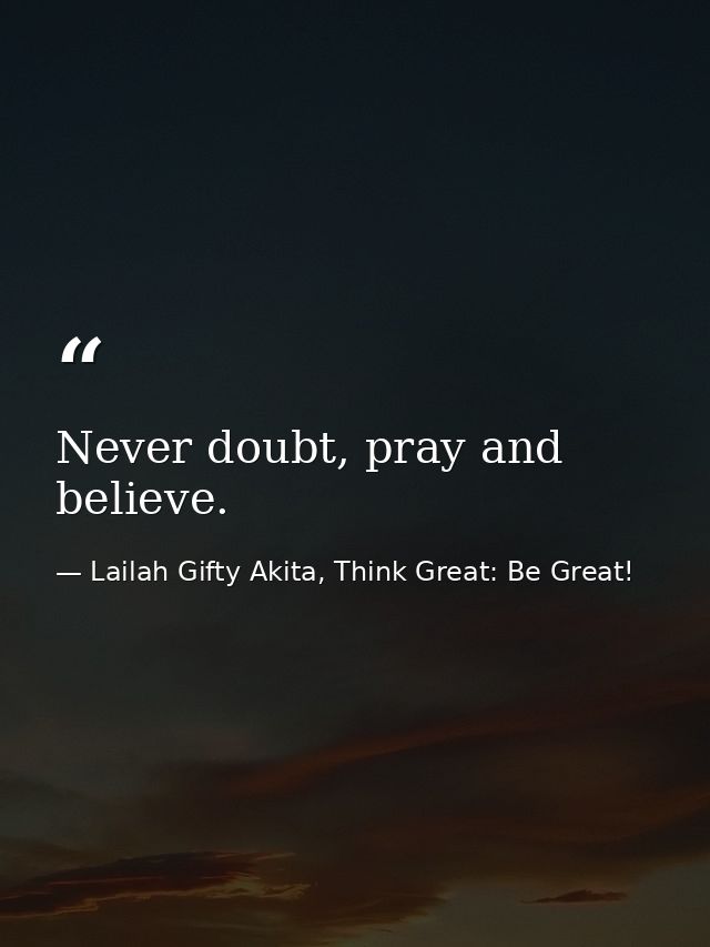 Never doubt, pray and believe. — Lailah Gifty Akita, Think Great: Be Great!