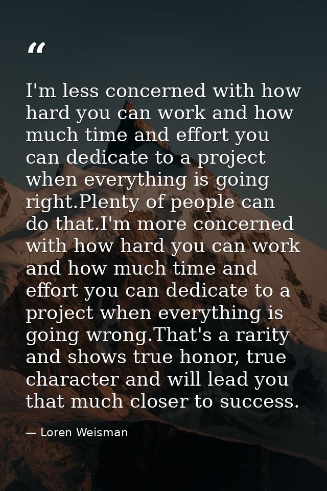I'm less concerned with how hard you can work and how much time and effort you can dedicate to a project when everything — Loren Weisman