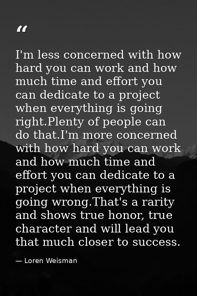 I'm less concerned with how hard you can work and how much time and effort you can dedicate to a project when everything — Loren Weisman