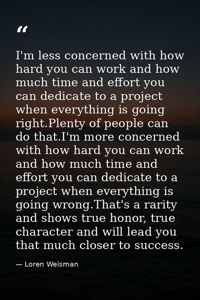 I'm less concerned with how hard you can work and how much time and effort you can dedicate to a project when everything — Loren Weisman