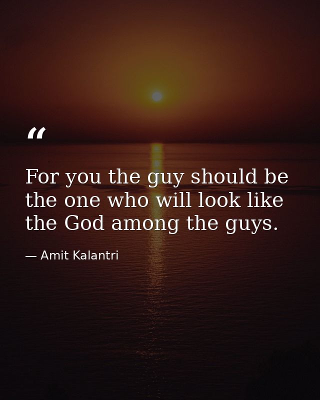 For you the guy should be the one who will look like the God among the guys. — Amit Kalantri