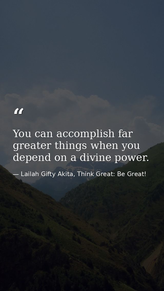 You can accomplish far greater things when you depend on a divine power. — Lailah Gifty Akita, Think Great: Be Great!