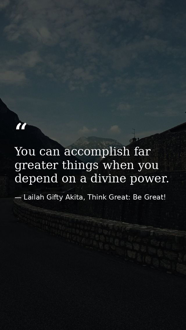 You can accomplish far greater things when you depend on a divine power. — Lailah Gifty Akita, Think Great: Be Great!