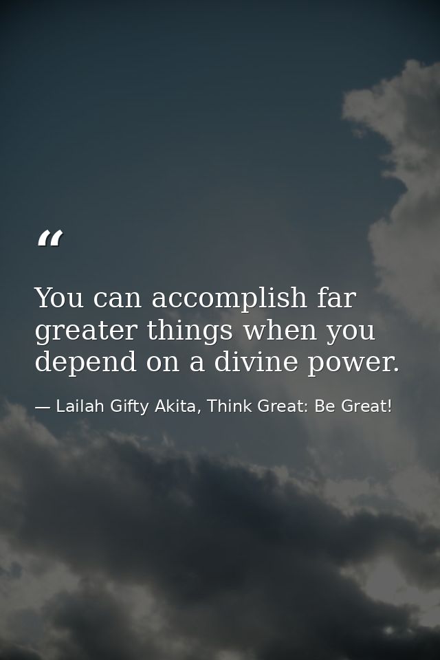 You can accomplish far greater things when you depend on a divine power. — Lailah Gifty Akita, Think Great: Be Great!