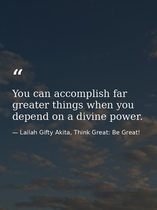 You can accomplish far greater things when you depend on a divine power. — Lailah Gifty Akita, Think Great: Be Great!