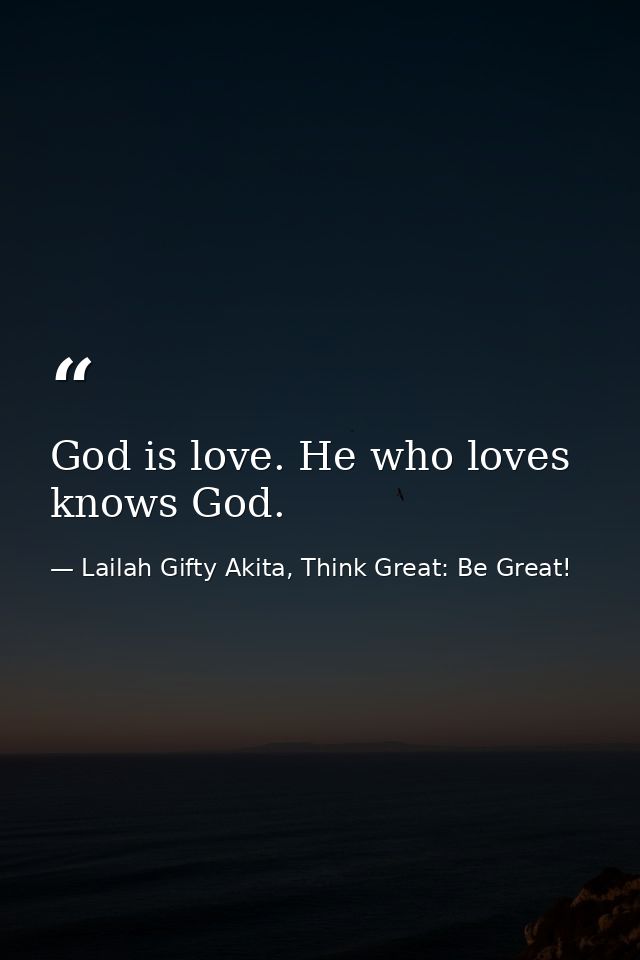 God is love. He who loves knows God. — Lailah Gifty Akita, Think Great: Be Great!