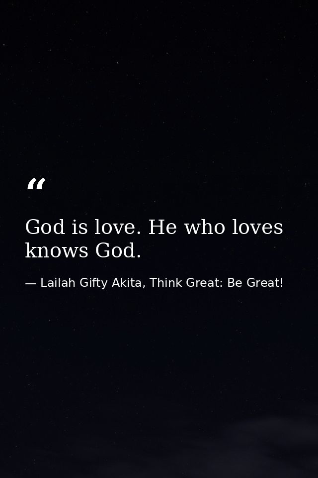God is love. He who loves knows God. — Lailah Gifty Akita, Think Great: Be Great!