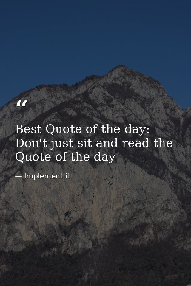 Best Quote of the day: Don't just sit and read the Quote of the day — Implement it.