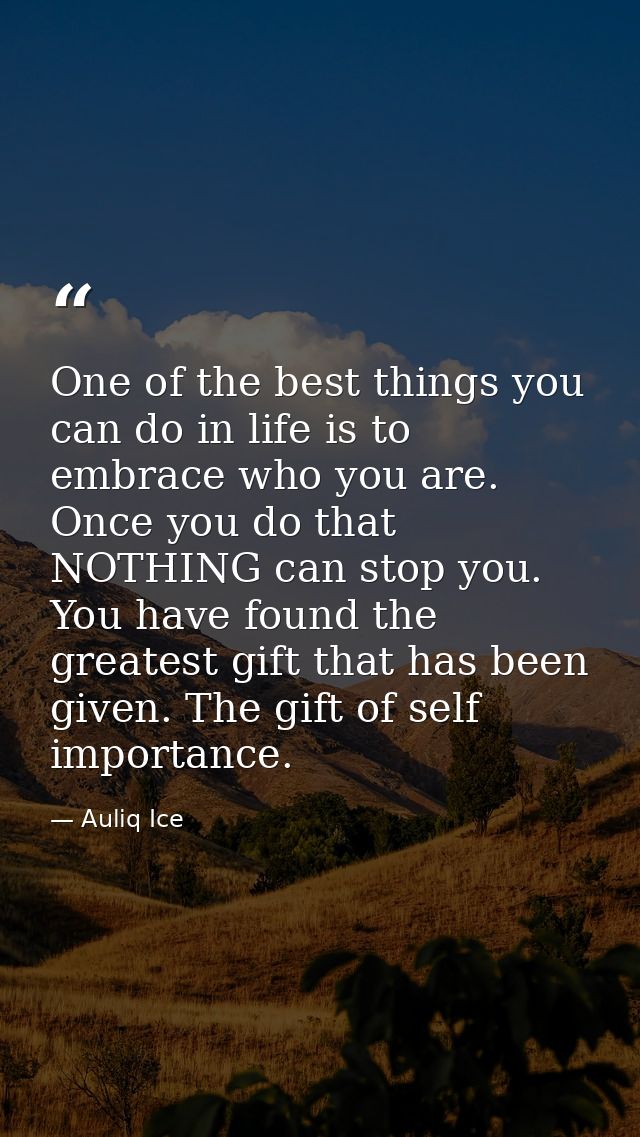 One of the best things you can do in life is to embrace who you are. Once you do that NOTHING can stop you. You have fou — Auliq Ice