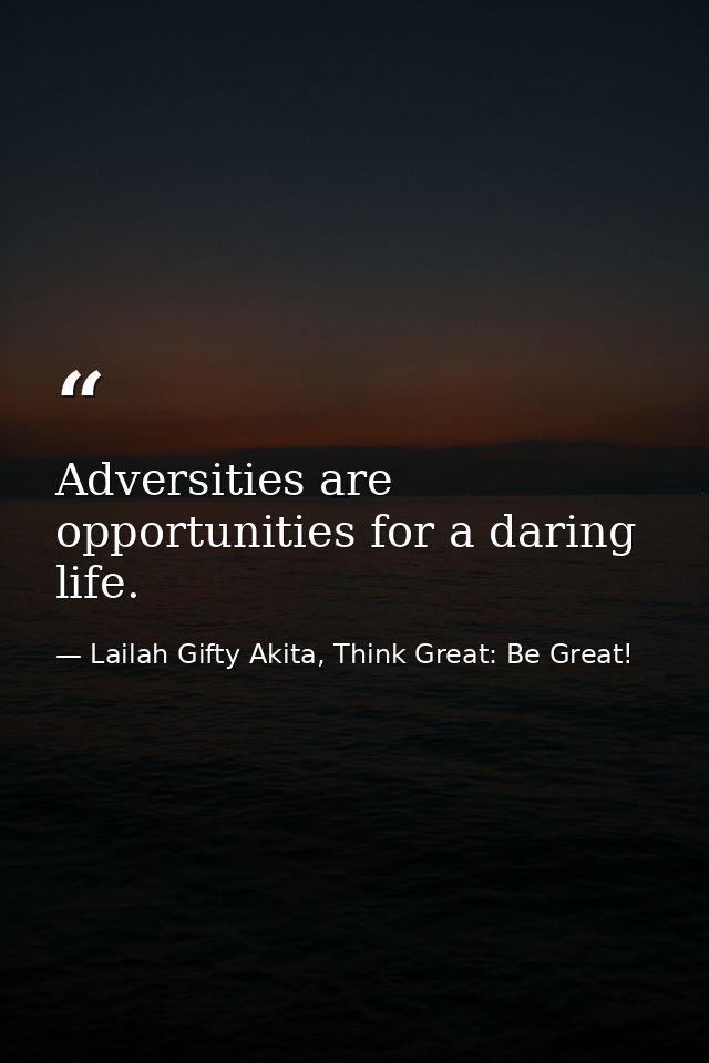 Adversities are opportunities for a daring life. — Lailah Gifty Akita, Think Great: Be Great!