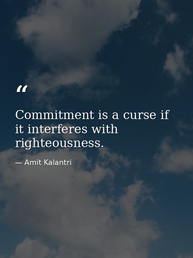 Commitment is a curse if it interferes with righteousness. — Amit Kalantri