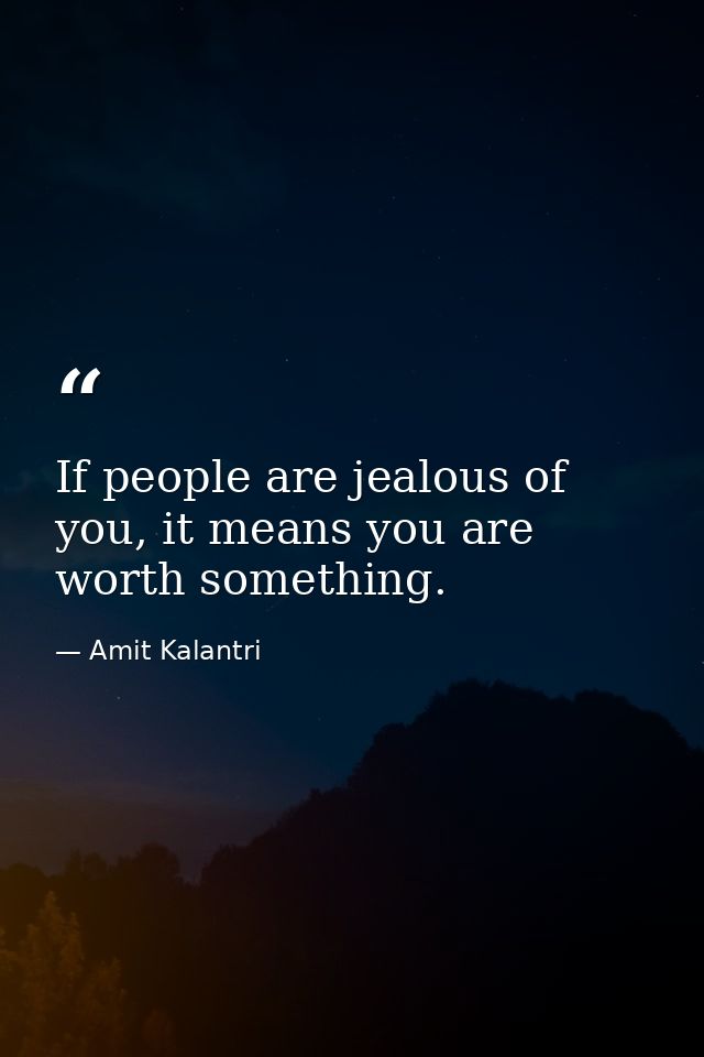 If people are jealous of you, it means you are worth something. — Amit Kalantri