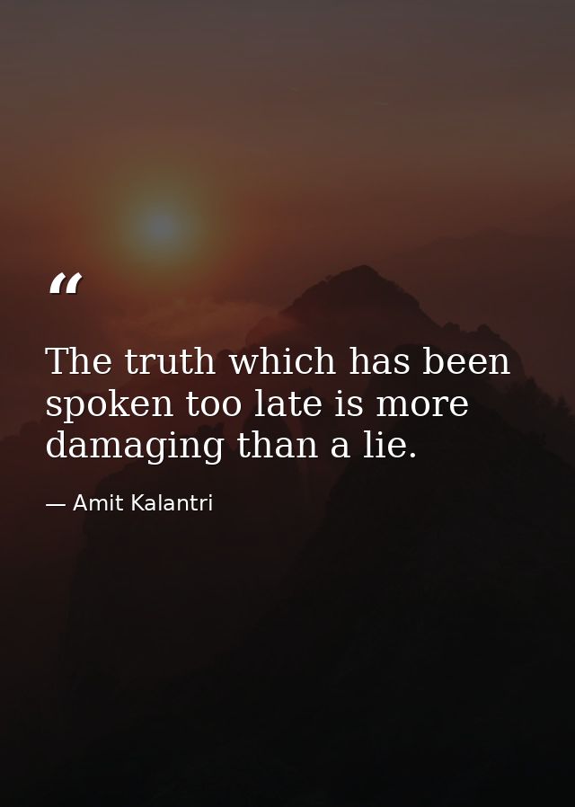 The truth which has been spoken too late is more damaging than a lie. — Amit Kalantri