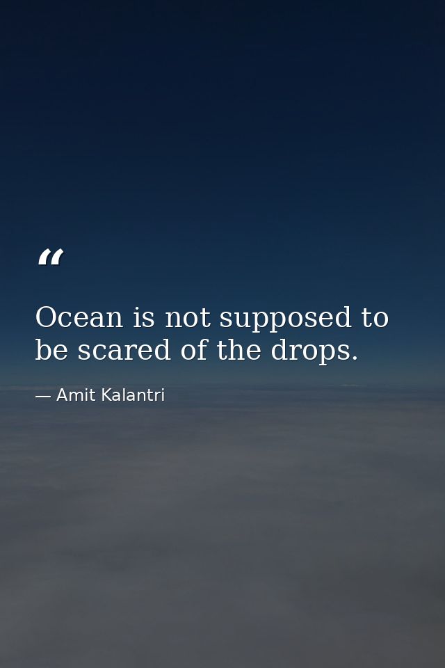 Ocean is not supposed to be scared of the drops. — Amit Kalantri