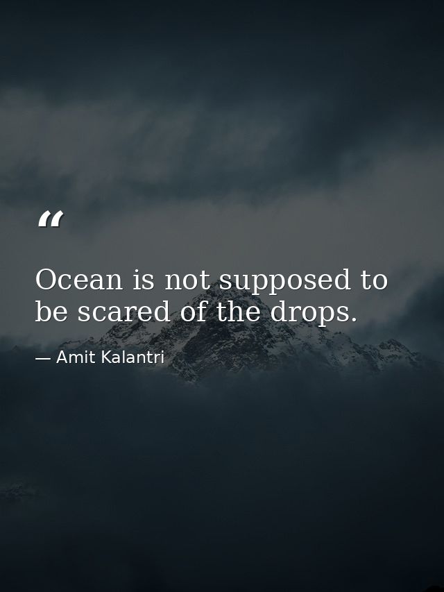 Ocean is not supposed to be scared of the drops. — Amit Kalantri