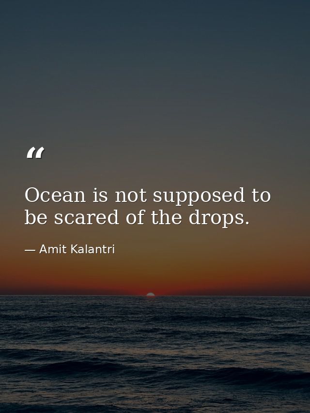 Ocean is not supposed to be scared of the drops. — Amit Kalantri