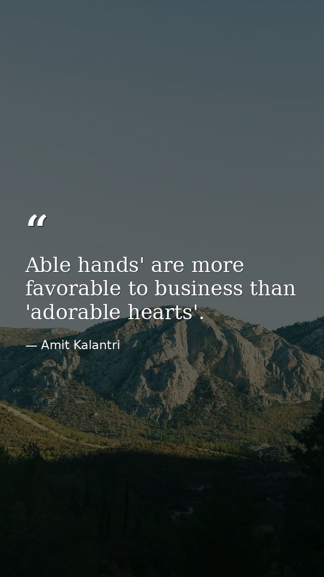 Able hands' are more favorable to business than 'adorable hearts'. — Amit Kalantri