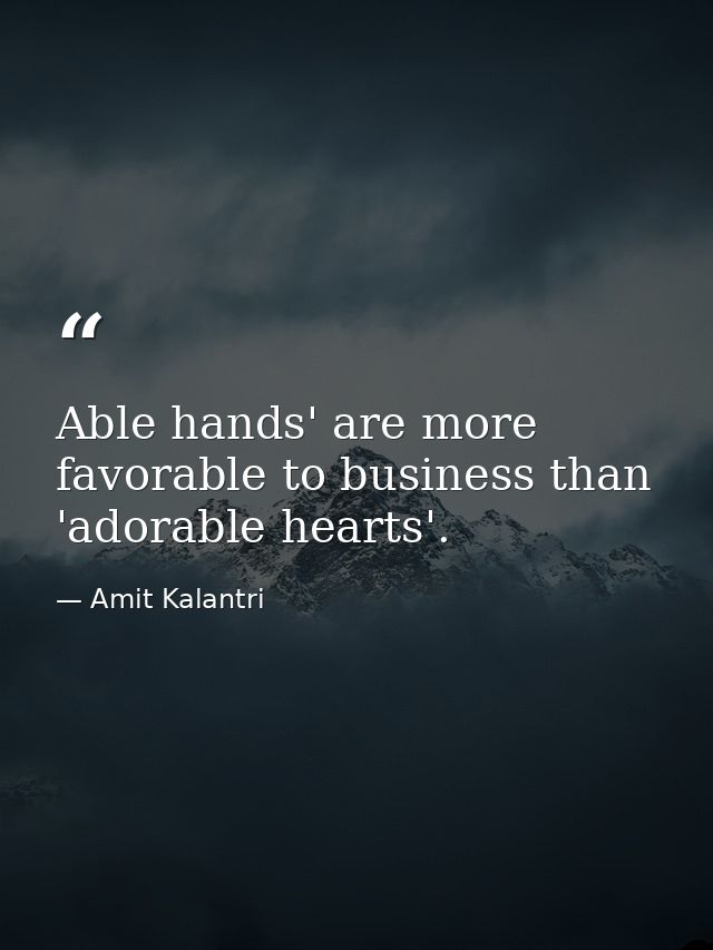 Able hands' are more favorable to business than 'adorable hearts'. — Amit Kalantri