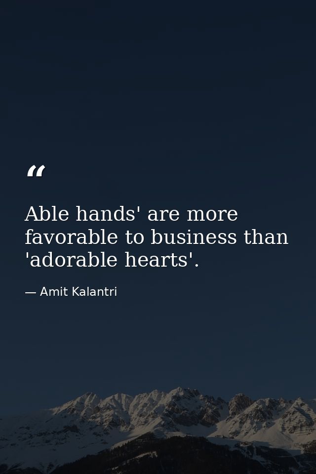 Able hands' are more favorable to business than 'adorable hearts'. — Amit Kalantri