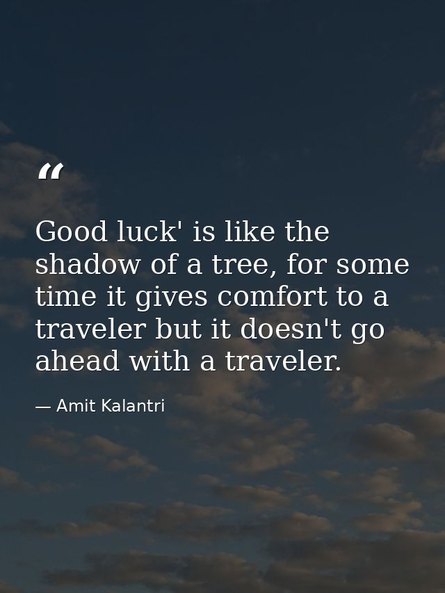Good luck' is like the shadow of a tree, for some time it gives comfort to a traveler but it doesn't go ahead with a tra — Amit Kalantri