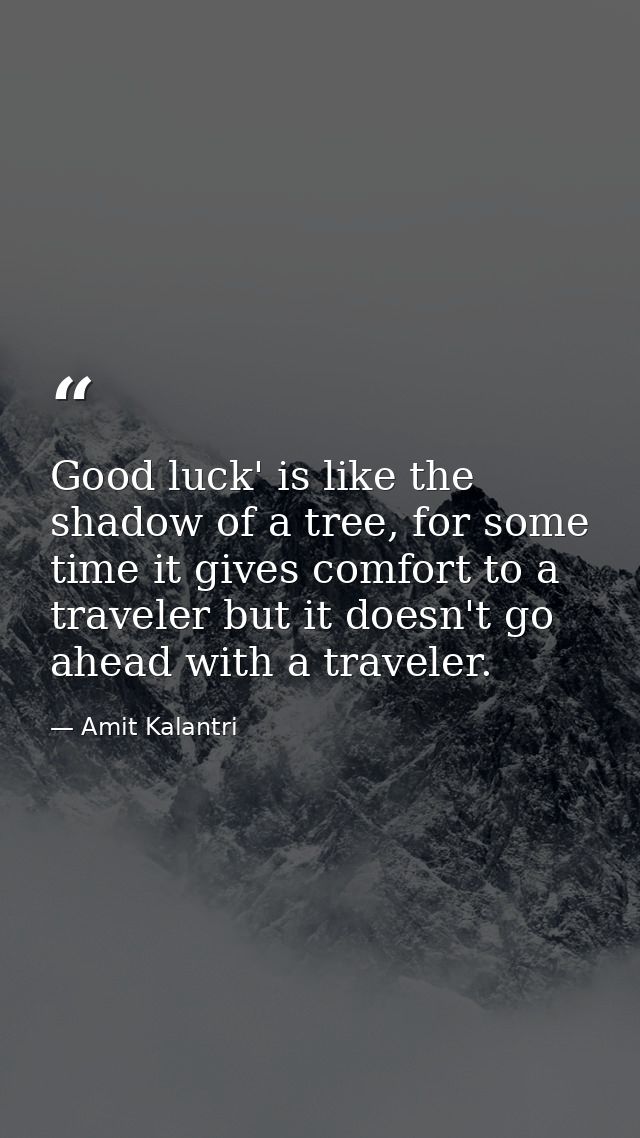Good luck' is like the shadow of a tree, for some time it gives comfort to a traveler but it doesn't go ahead with a tra — Amit Kalantri