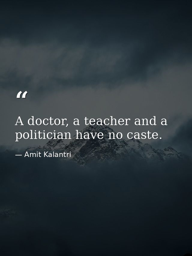 A doctor, a teacher and a politician have no caste. — Amit Kalantri