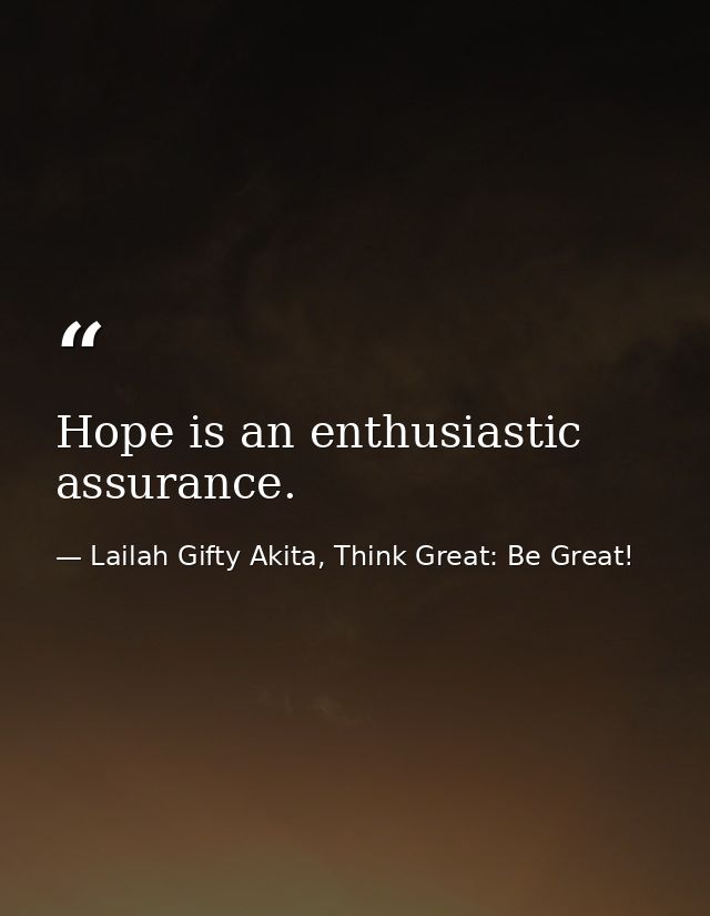 Hope is an enthusiastic assurance. — Lailah Gifty Akita, Think Great: Be Great!