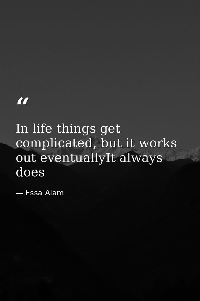 In life things get complicated, but it works out eventuallyIt always does — Essa Alam