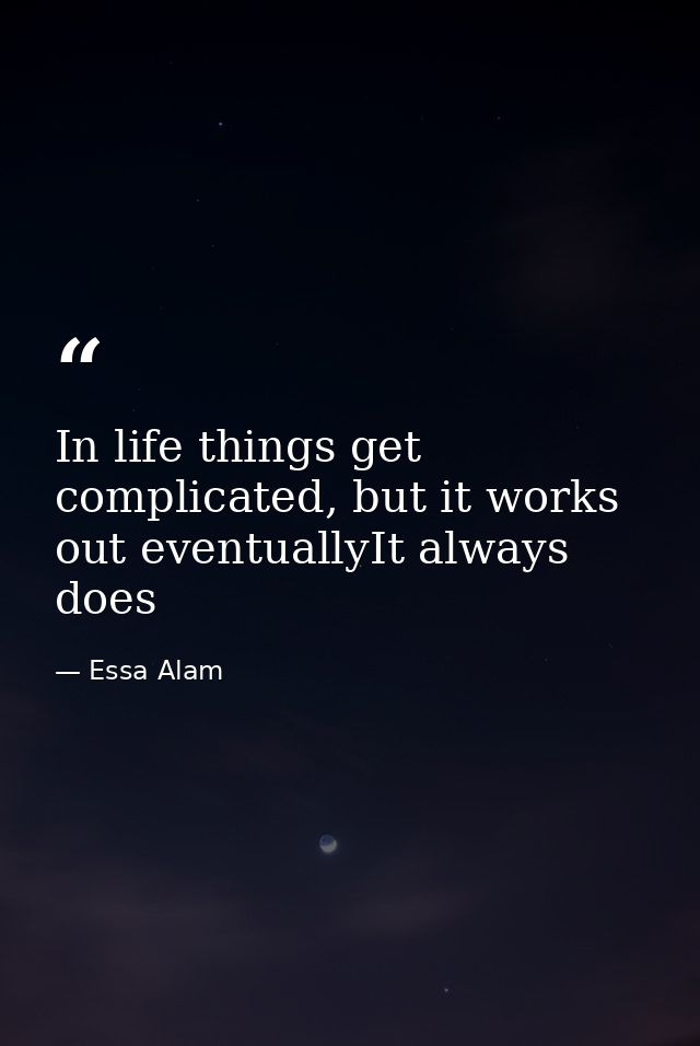 In life things get complicated, but it works out eventuallyIt always does — Essa Alam