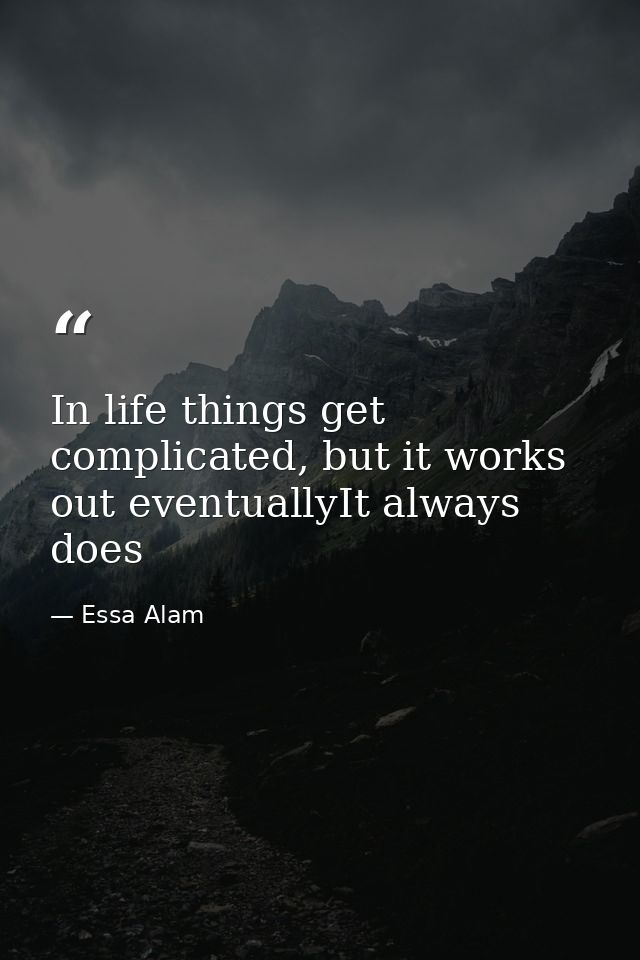 In life things get complicated, but it works out eventuallyIt always does — Essa Alam