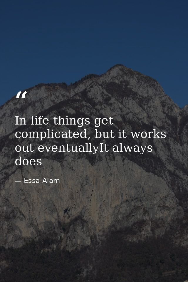 In life things get complicated, but it works out eventuallyIt always does — Essa Alam