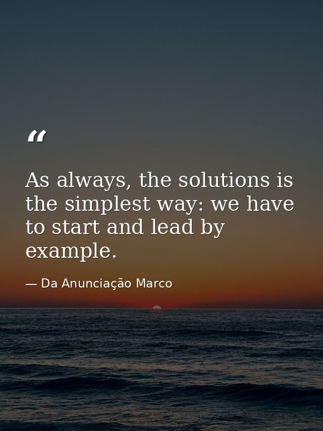 As always, the solutions is the simplest way: we have to start and lead by example. — Da Anunciação Marco