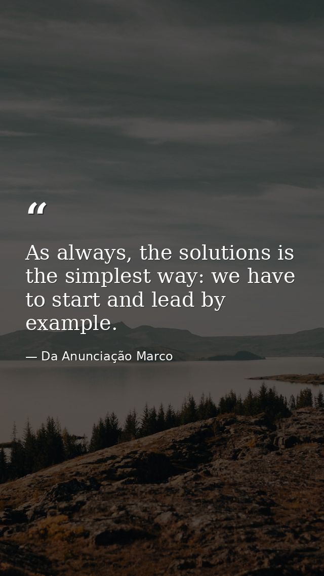 As always, the solutions is the simplest way: we have to start and lead by example. — Da Anunciação Marco