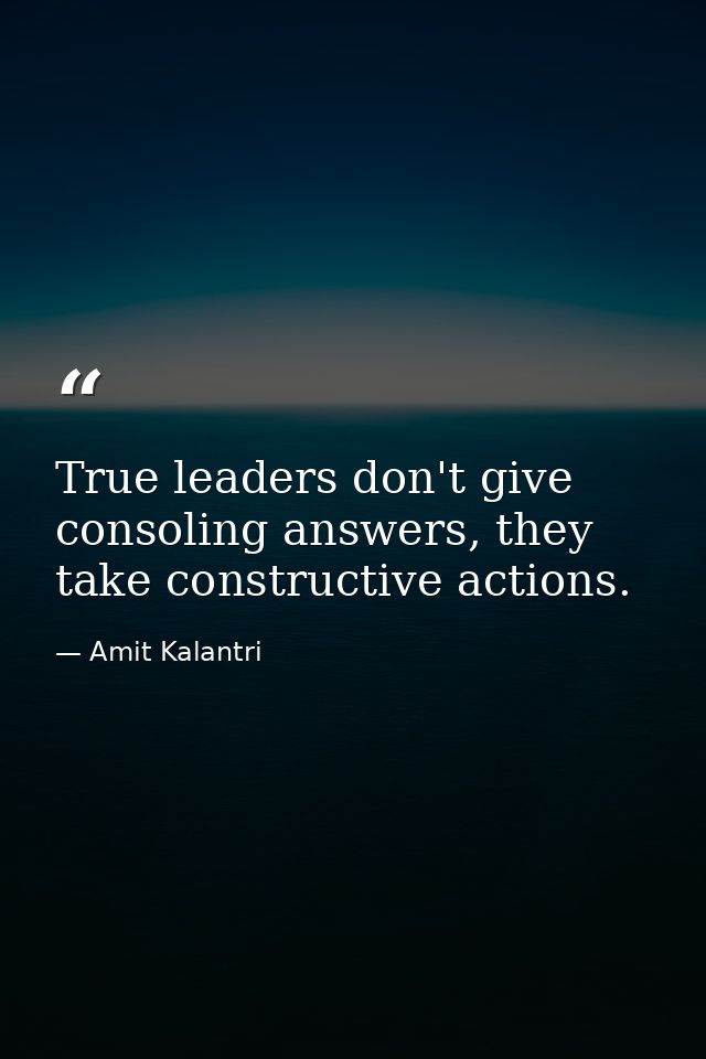 True leaders don't give consoling answers, they take constructive actions. — Amit Kalantri