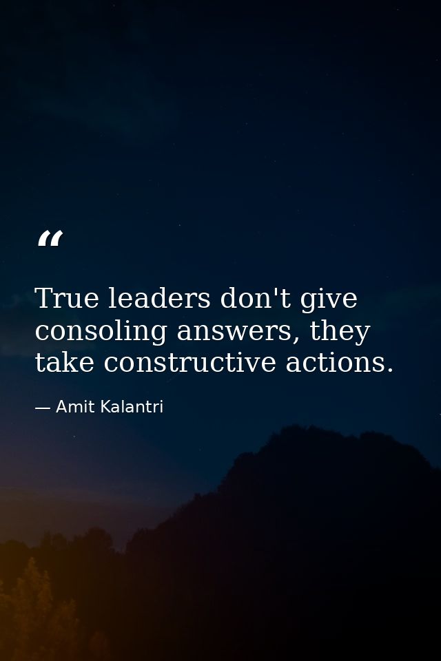 True leaders don't give consoling answers, they take constructive actions. — Amit Kalantri