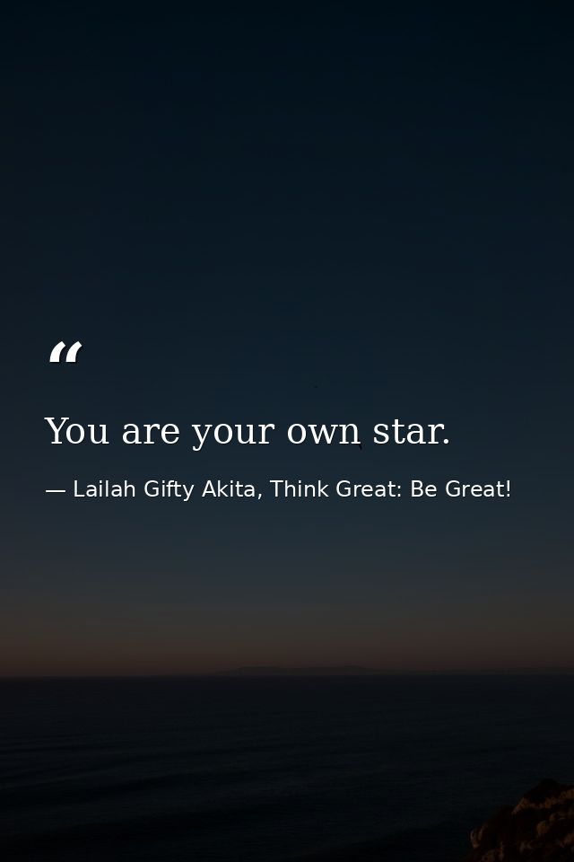 You are your own star. — Lailah Gifty Akita, Think Great: Be Great!