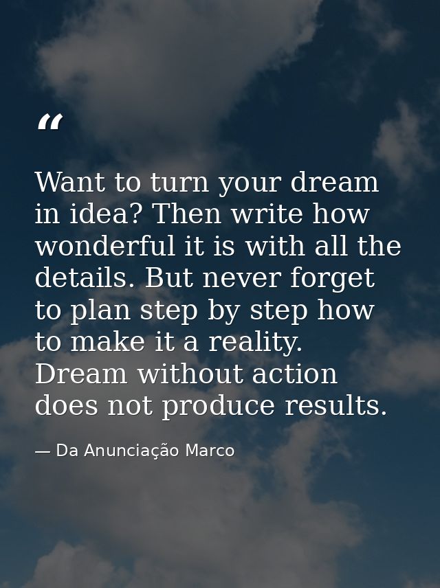 Want to turn your dream in idea? Then write how wonderful it is with all the details. But never forget to plan step by s — Da Anunciação Marco