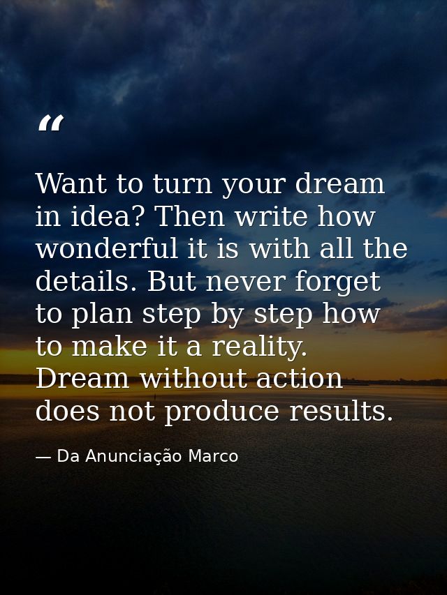 Want to turn your dream in idea? Then write how wonderful it is with all the details. But never forget to plan step by s — Da Anunciação Marco