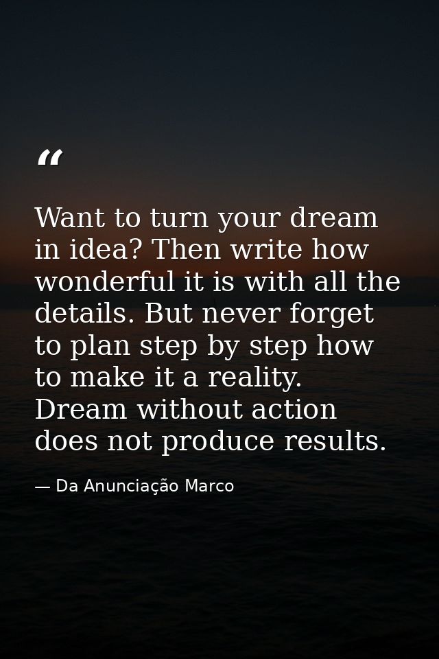 Want to turn your dream in idea? Then write how wonderful it is with all the details. But never forget to plan step by s — Da Anunciação Marco