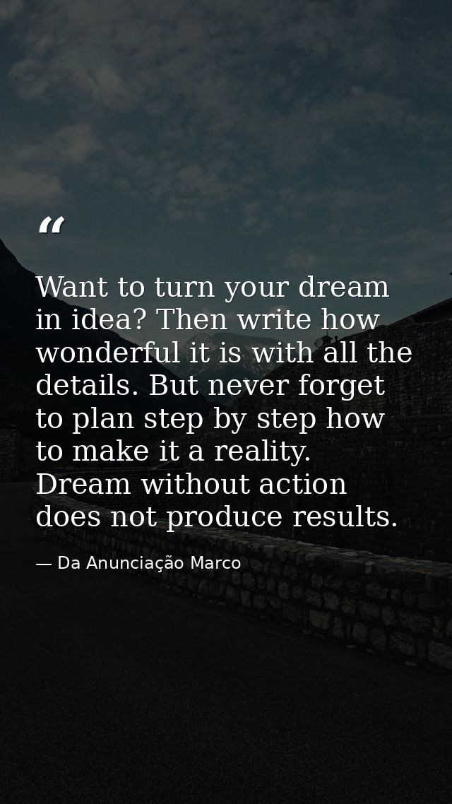 Want to turn your dream in idea? Then write how wonderful it is with all the details. But never forget to plan step by s — Da Anunciação Marco